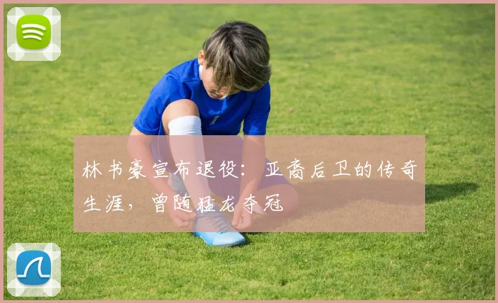 林书豪宣布退役：亚裔后卫的传奇生涯，曾随猛龙夺冠